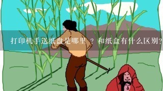 打印机手送纸盘是哪里 ? 和纸盒有什么区别? 急急急！