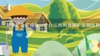 黄铜矿选矿设备，产自江西的黄铜矿选铜流程是怎样的？