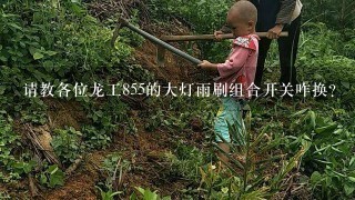 请教各位龙工855的大灯雨刷组合开关咋换？