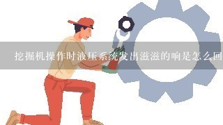 挖掘机操作时液压系统发出滋滋的响是怎么回事