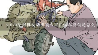 volvo挖掘机发动机喷火冒白烟车没劲是怎么回事