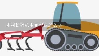 木材粉碎机主轴弯曲怎么办