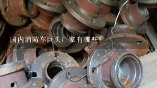 国内消防车巨头厂家有哪些?