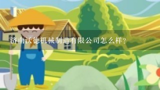 济南沃德机械制造有限公司怎么样？