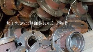 龙工先导855侧翻装载机怎么操作？