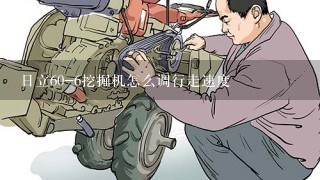 日立60-6挖掘机怎么调行走速度