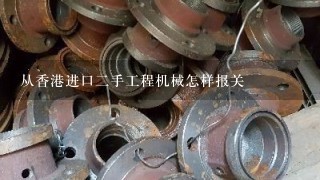 从香港进口二手工程机械怎样报关