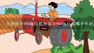 天津铁牛904拖拉机和迪尔904拖拉机哪个车好用，质量怎么样？