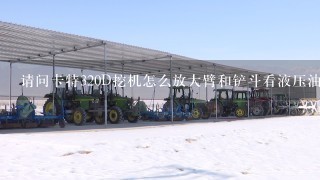 请问卡特320D挖机怎么放大臂和铲斗看液压油才是正确