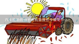 汽车轮胎的动平衡机器操作步骤是什么？