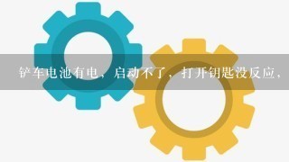 铲车电池有电，启动不了，打开钥匙没反应，喇叭大灯也没反应。咋回事啊