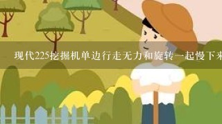 现代225挖掘机单边行走无力和旋转一起慢下来是怎么回事？