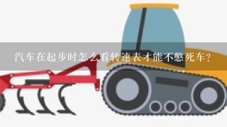 汽车在起步时怎么看转速表才能不憋死车？