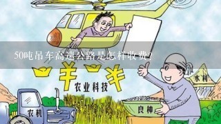 50吨吊车高速公路是怎样收费？