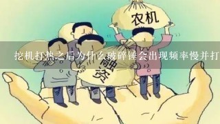 挖机打热之后为什么破碎锤会出现频率慢并打击力不强