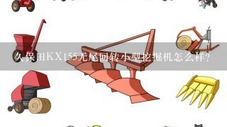 久保田KX155无尾回转小型挖掘机怎么样？