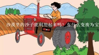 沙漠里的沙子能利用起来吗？有什么变废为宝的方法？