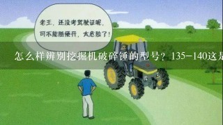 怎么样辨别挖掘机破碎锤的型号？135-140这是什么意