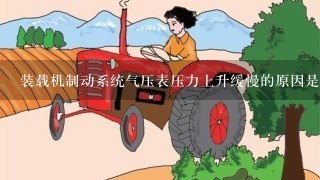 装载机制动系统气压表压力上升缓慢的原因是什么？