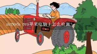 airpods pro苹果电脑上怎么检测？