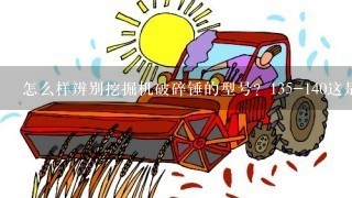 怎么样辨别挖掘机破碎锤的型号？135-140这是什么意