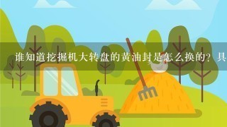 谁知道挖掘机大转盘的黄油封是怎么换的？具体流程是什么？