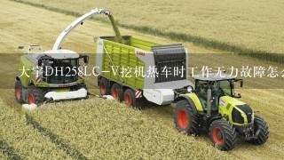 大宇DH258LC-V挖机热车时工作无力故障怎么排查？