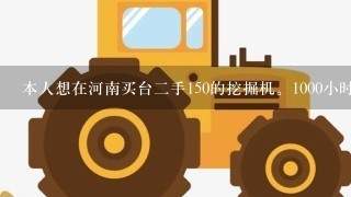 本人想在河南买台二手150的挖掘机。1000小时左右，大宇 .小松的都可以.大概多少钱。