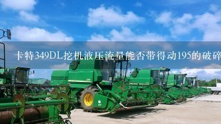 卡特349DL挖机液压流量能否带得动195的破碎锤？