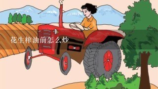 花生榨油前怎么炒