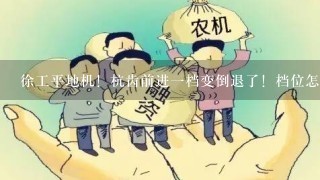 徐工平地机！杭齿前进一档变倒退了！档位怎么回事？