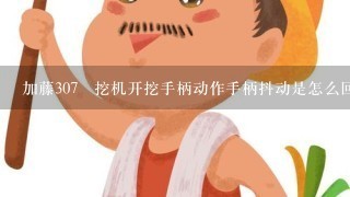 加藤307挖机开挖手柄动作手柄抖动是怎么回事