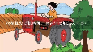 挖掘机发动机憋机，怠速冒黑烟怎么回事？