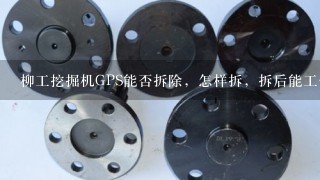 柳工挖掘机GPS能否拆除，怎样拆，拆后能工作吗。