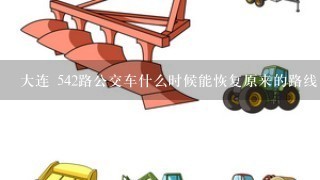 大连 542路公交车什么时候能恢复原来的路线 现在西部通道已经通车了，542什么时候才能恢复？