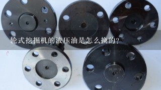 轮式挖掘机的液压油是怎么换的？