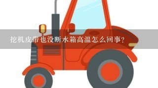 挖机皮带也没断水箱高温怎么回事？