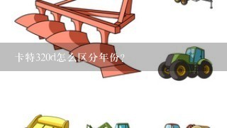 卡特320d怎么区分年份？