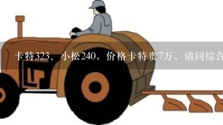 卡特3<br/>23、小松240，价格卡特贵7万，请问综合性价比