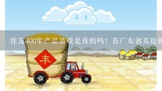 住友400年产品品质是真的吗？在广东省买挖掘机，为