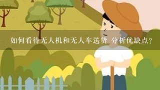 如何看待无人机和无人车送货 分析优缺点？