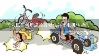 无人机如何用遥控器紧急停止电机转动的