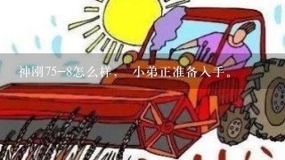 神刚75-8怎么样， 小弟正准备入手。