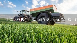 日立200挖机全车液压油多少升、是全车放干净的、