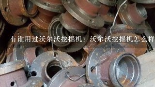 有谁用过沃尔沃挖掘机？沃尔沃挖掘机怎么样？好用吗