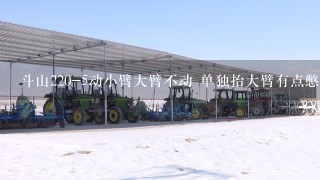 斗山220-5动小臂大臂不动 单独抬大臂有点憋车 就是大臂复合动作不行 单独小臂动作还快