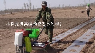 小松挖机高温预警怎么处理？