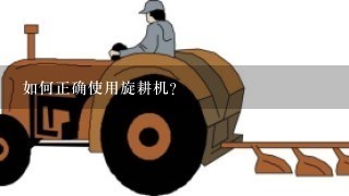 如何正确使用旋耕机？