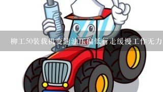 柳工50装载机变速油压偏低行走缓慢工作无力是什么原