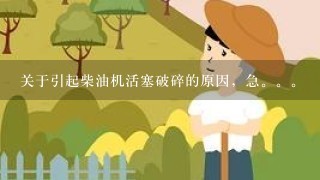 关于引起柴油机活塞破碎的原因，急。。